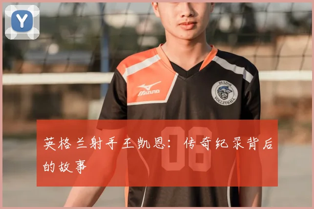 英格兰射手王凯恩：传奇纪录背后的故事