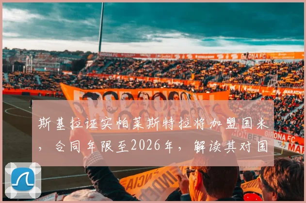 斯基拉证实帕莱斯特拉将加盟国米，合同年限至2026年，解读其对国米青训体系的影响与未来前景