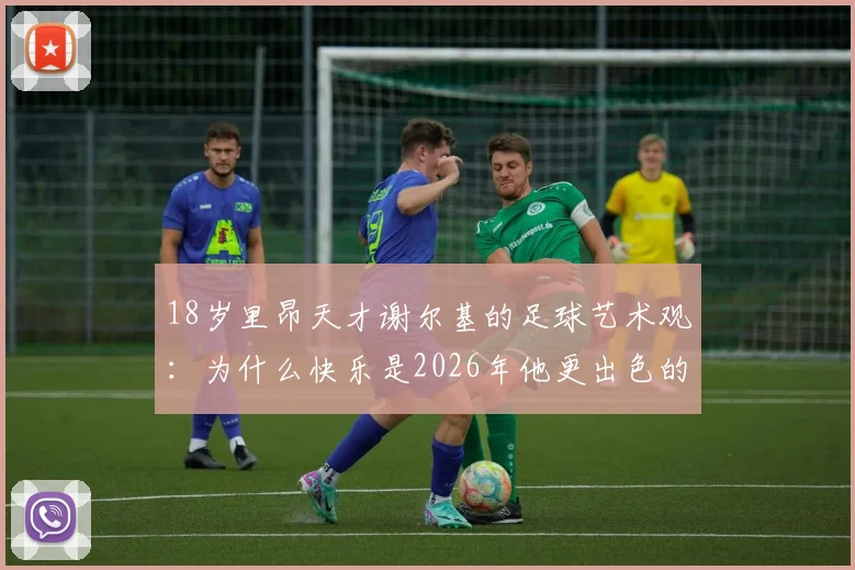 18岁里昂天才谢尔基的足球艺术观：为什么快乐是2026年他更出色的关键，踢球不快乐怎么行？
