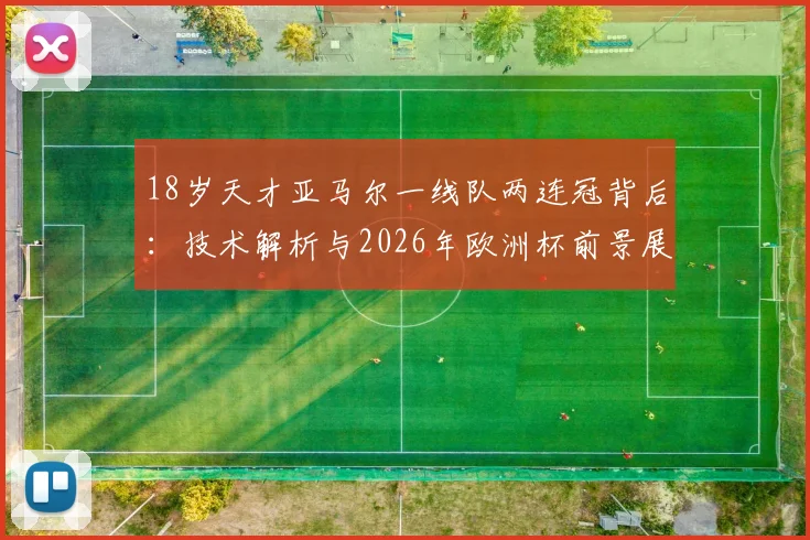 18岁天才亚马尔一线队两连冠背后：技术解析与2026年欧洲杯前景展望