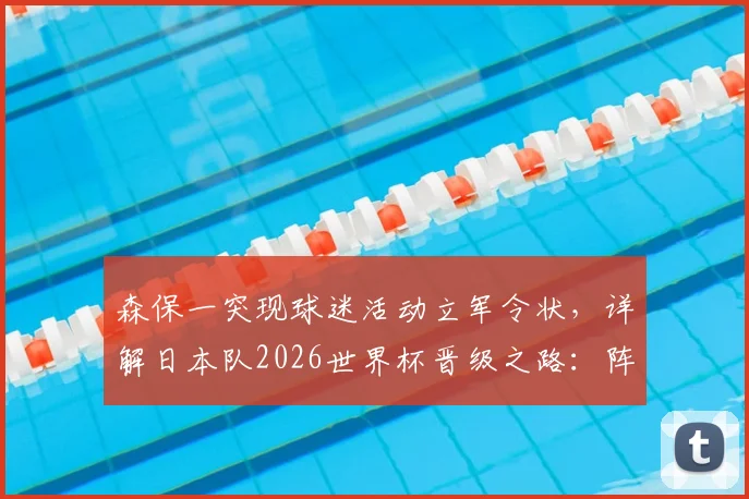 森保一突现球迷活动立军令状，详解日本队2026世界杯晋级之路：阵容短板、战术打法与亚洲球队突围可能性全解析